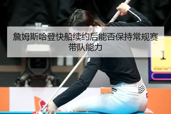 詹姆斯哈登快船续约后能否保持常规赛带队能力
